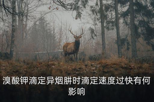 溴酸鉀滴定異煙肼時(shí)滴定速度過快有何影響