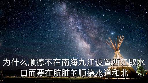 為什么順德不在南海九江設(shè)置西江取水口而要在骯臟的順德水道和北