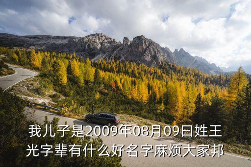 我兒子是2009年08月09曰姓王光字輩有什么好名字麻煩大家邦