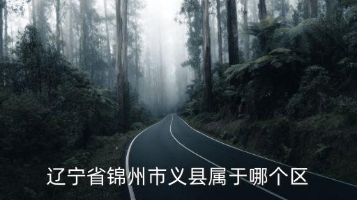 遼寧省錦州市義縣屬于哪個(gè)區(qū)