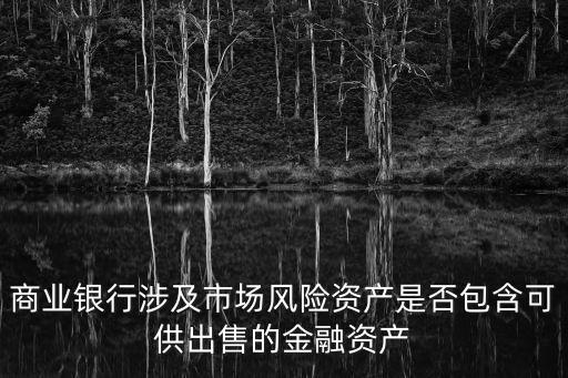 商業(yè)銀行涉及市場(chǎng)風(fēng)險(xiǎn)資產(chǎn)是否包含可供出售的金融資產(chǎn)