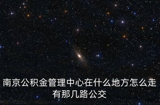 南京公積金管理中心在什么地方怎么走有那幾路公交