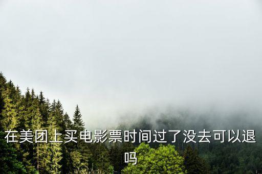 在美團(tuán)上買電影票時間過了沒去可以退嗎