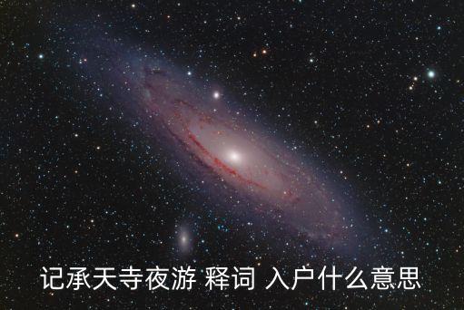 入戶是什么意思，記承天寺夜游 釋詞 入戶什么意思