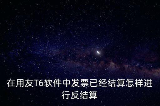 t6反結(jié)賬，用友財(cái)務(wù)軟件T6如何反記賬反結(jié)賬