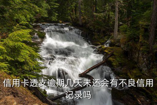 信用卡逾期幾天，信用卡透支逾期幾天未還會(huì)有不良信用記錄嗎