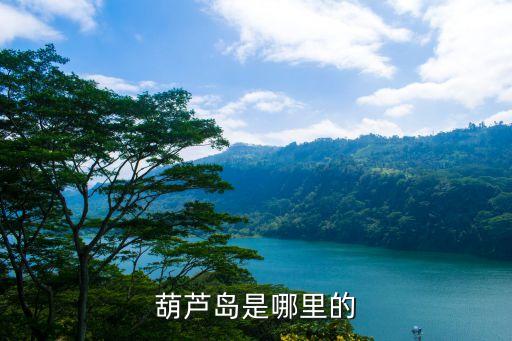 葫蘆島在哪里，葫蘆島是哪里的