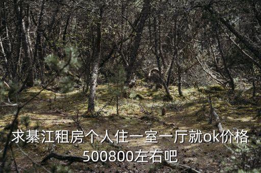 綦江租房，我想在綦江租一室一廳一衛(wèi)價格500一下有木有啊