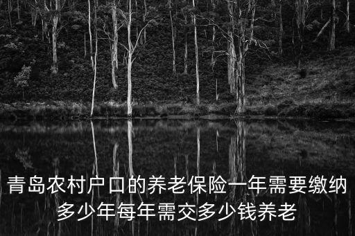 青島農(nóng)村養(yǎng)老保險(xiǎn)，青島農(nóng)村戶口的養(yǎng)老保險(xiǎn)一年需要繳納多少年每年需交多少錢養(yǎng)老