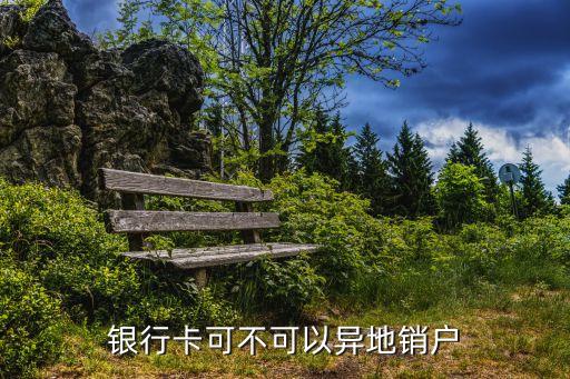 銀行卡可不可以異地銷戶