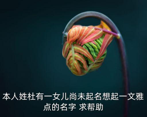 本人姓杜有一女兒尚未起名想起一文雅點的名字 求幫助
