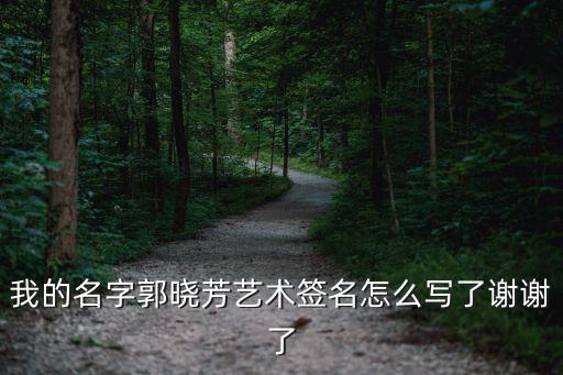 我的名字郭曉芳藝術簽名怎么寫了謝謝了