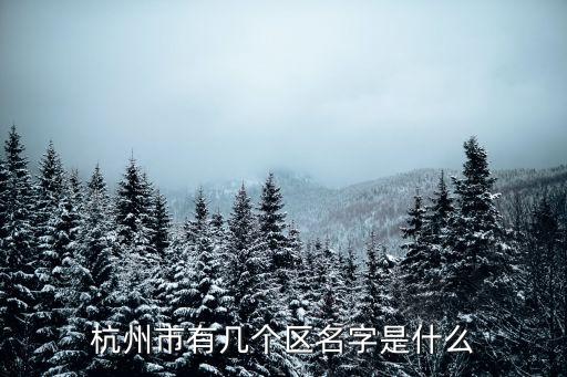 杭州多少個(gè)區(qū)，杭州市有幾個(gè)區(qū)名字是什么