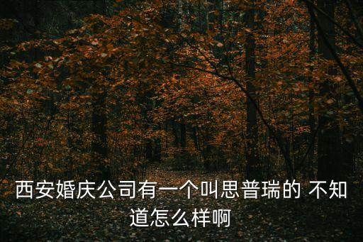 西安婚慶公司有一個(gè)叫思普瑞的 不知道怎么樣啊