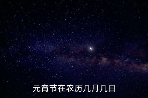 元宵節(jié)在農(nóng)歷幾月幾日