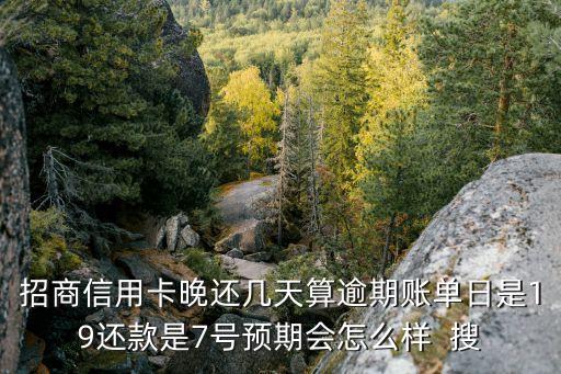 招商信用卡晚還幾天算逾期賬單日是19還款是7號(hào)預(yù)期會(huì)怎么樣  搜