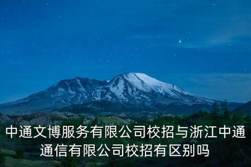 中通文博服務(wù)有限公司校招與浙江中通通信有限公司校招有區(qū)別嗎