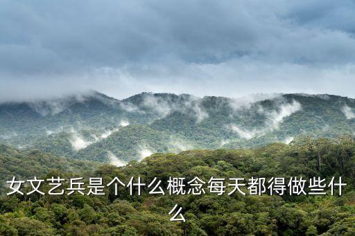 女文藝兵是個(gè)什么概念每天都得做些什么