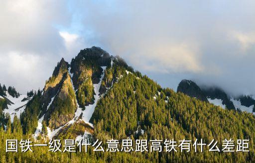 國鐵一級是什么意思跟高鐵有什么差距