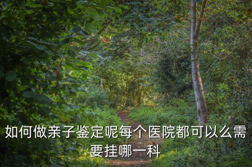 如何做親子鑒定，親子鑒定是怎么做的