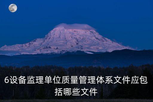 6設備監(jiān)理單位質量管理體系文件應包括哪些文件