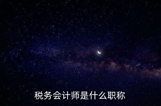 稅務(wù)會(huì)計(jì)師，稅務(wù)會(huì)計(jì)師是什么職稱(chēng)