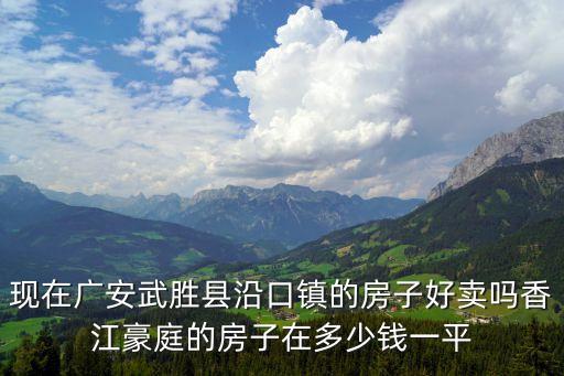 香江豪庭，現(xiàn)在廣安武勝縣沿口鎮(zhèn)的房子好賣嗎香江豪庭的房子在多少錢一平