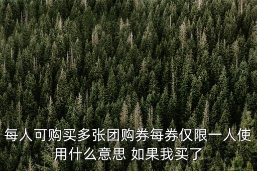 可購，每人可購買多張團(tuán)購券每券僅限一人使用什么意思 如果我買了