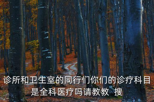 診所和衛(wèi)生室的同行們你們的診療科目是全科醫(yī)療嗎請(qǐng)教教  搜