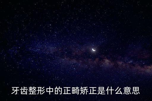 牙齒整形中的正畸矯正是什么意思