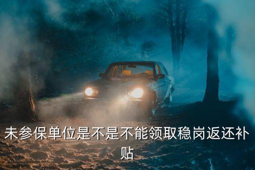 未參保單位是不是不能領(lǐng)取穩(wěn)崗返還補貼