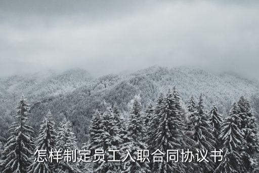 入職合同模板，怎樣制定員工入職合同協(xié)議書