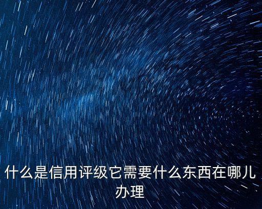 資信評估，信用評估或資信管理是做什么的