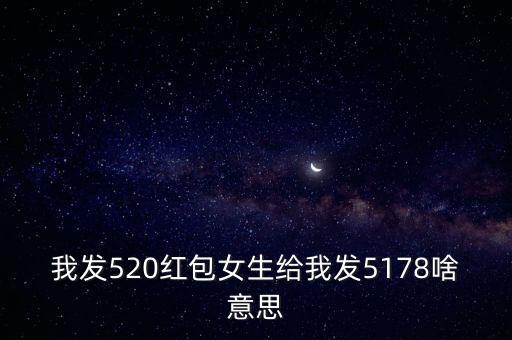 我發(fā)520紅包女生給我發(fā)5178啥意思