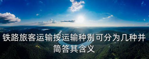 鐵路市郊旅客運輸，鐵路旅客運輸按運輸種別可分為幾種并簡答其含義