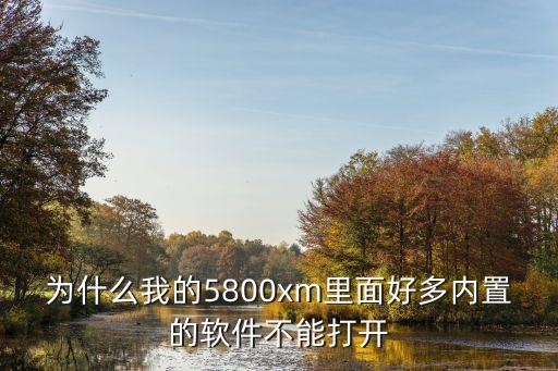 為什么我的5800xm里面好多內(nèi)置的軟件不能打開(kāi)