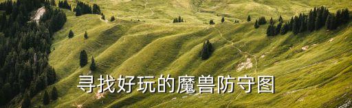 劉春城，尋找好玩的魔獸防守圖