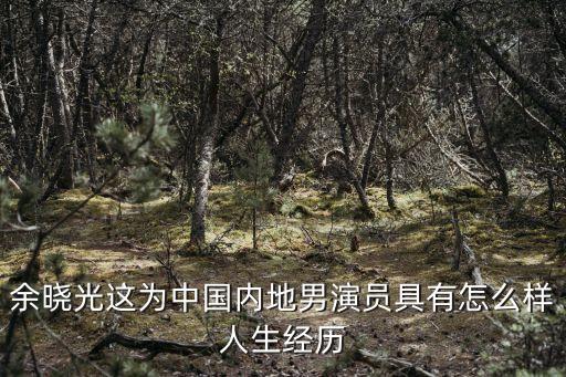 余曉光這為中國內(nèi)地男演員具有怎么樣人生經(jīng)歷