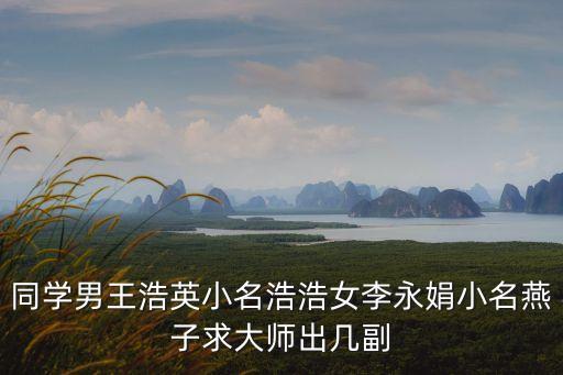 同學(xué)男王浩英小名浩浩女李永娟小名燕子求大師出幾副