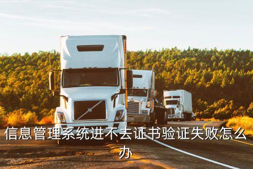信息管理系統(tǒng)進不去證書驗證失敗怎么辦