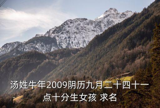 湯姓牛年2009陰歷九月二十四十一點十分生女孩 求名
