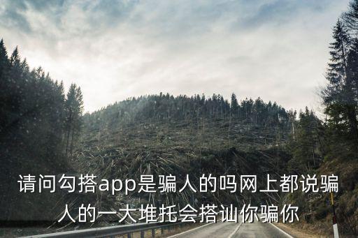 勾搭網(wǎng)，請問勾搭app是騙人的嗎網(wǎng)上都說騙人的一大堆托會搭訕你騙你