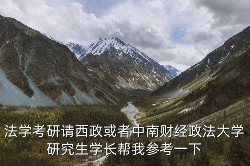 法學考研請西政或者中南財經(jīng)政法大學研究生學長幫我參考一下