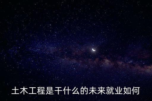 土木工程是干什么的未來(lái)就業(yè)如何