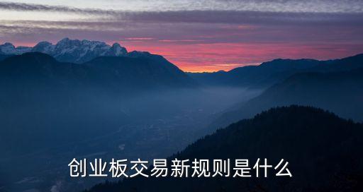 創(chuàng)業(yè)板交易新規(guī)則是什么