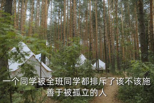 一個(gè)被全班，一個(gè)同學(xué)被全班同學(xué)都排斥了該不該施善于被孤立的人