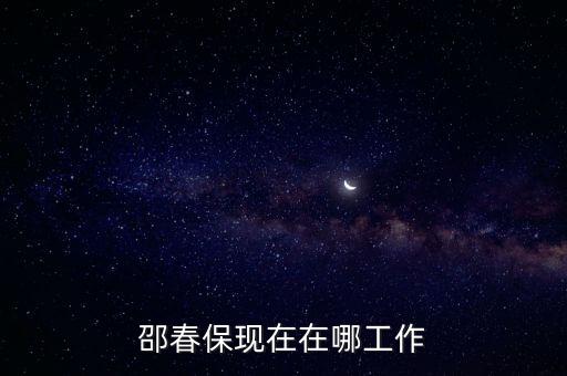 邵春保現(xiàn)在在哪工作