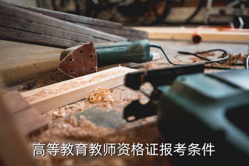 大學(xué)教師資格證報(bào)考條件，高等教育教師資格證報(bào)考條件
