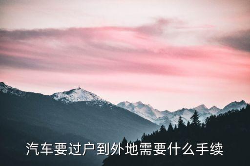 車輛異地過戶流程，汽車異地過戶是怎么樣辦理的