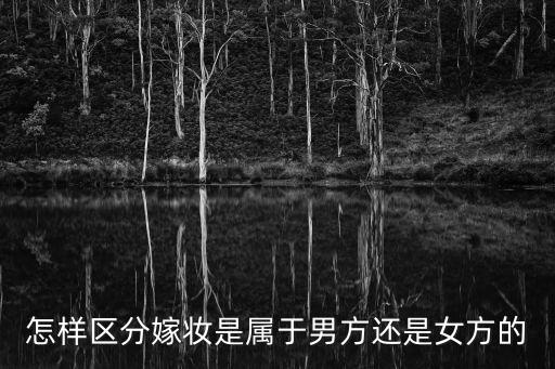怎樣區(qū)分嫁妝是屬于男方還是女方的